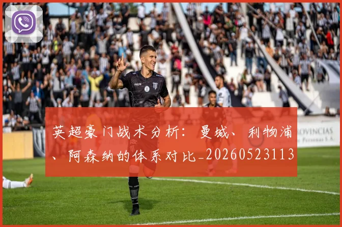 英超豪门战术分析:曼城、利物浦、阿森纳的体系对比_20260523113740_20260710010018_20260803145954