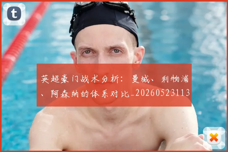 英超豪门战术分析：曼城、利物浦、阿森纳的体系对比_20260523113740_20260710010018_20260803145954